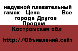 Tamac надувной плавательный гамак › Цена ­ 2 500 - Все города Другое » Продам   . Костромская обл.